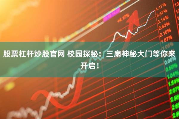 股票杠杆炒股官网 校园探秘：三扇神秘大门等你来开启！