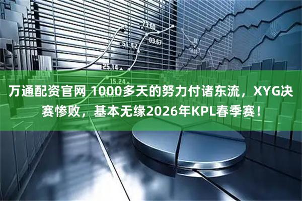万通配资官网 1000多天的努力付诸东流，XYG决赛惨败，基本无缘2026年KPL春季赛！