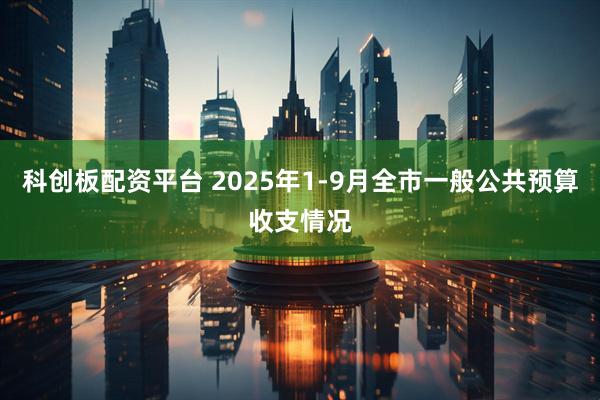 科创板配资平台 2025年1-9月全市一般公共预算收支情况