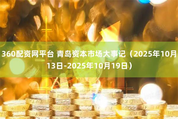 360配资网平台 青岛资本市场大事记（2025年10月13日-2025年10月19日）