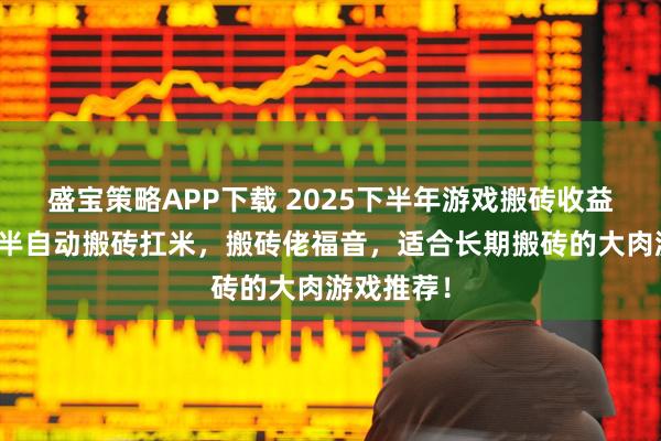 盛宝策略APP下载 2025下半年游戏搬砖收益排行榜！半自动搬砖扛米，搬砖佬福音，适合长期搬砖的大肉游戏推荐！