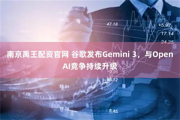 南京禹王配资官网 谷歌发布Gemini 3，与OpenAI竞争持续升级