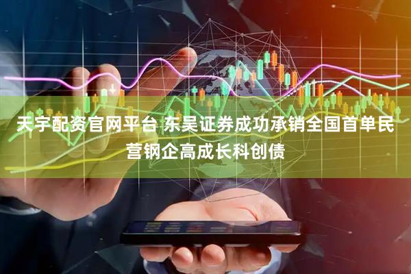 天宇配资官网平台 东吴证券成功承销全国首单民营钢企高成长科创债