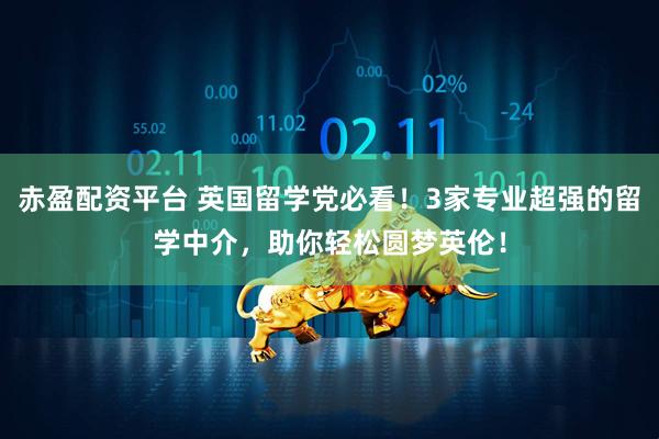 赤盈配资平台 英国留学党必看！3家专业超强的留学中介，助你轻松圆梦英伦！