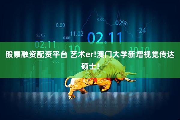 股票融资配资平台 艺术er!澳门大学新增视觉传达硕士!