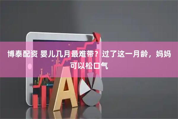 博泰配资 婴儿几月最难带？过了这一月龄，妈妈可以松口气