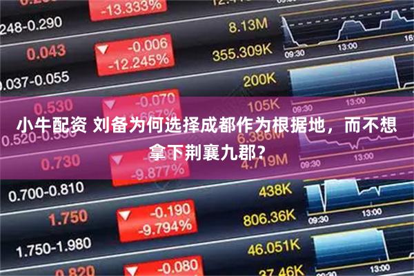小牛配资 刘备为何选择成都作为根据地，而不想拿下荆襄九郡？