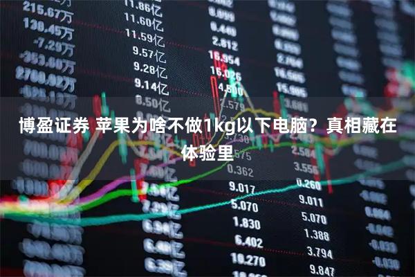 博盈证券 苹果为啥不做1kg以下电脑？真相藏在体验里
