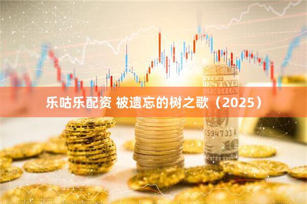 乐咕乐配资 被遗忘的树之歌（2025）